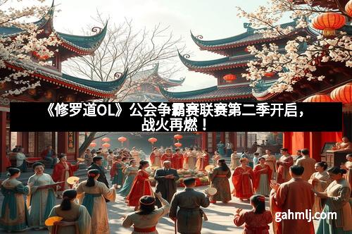 《修罗道OL》公会争霸赛联赛第二季开启，战火再燃！